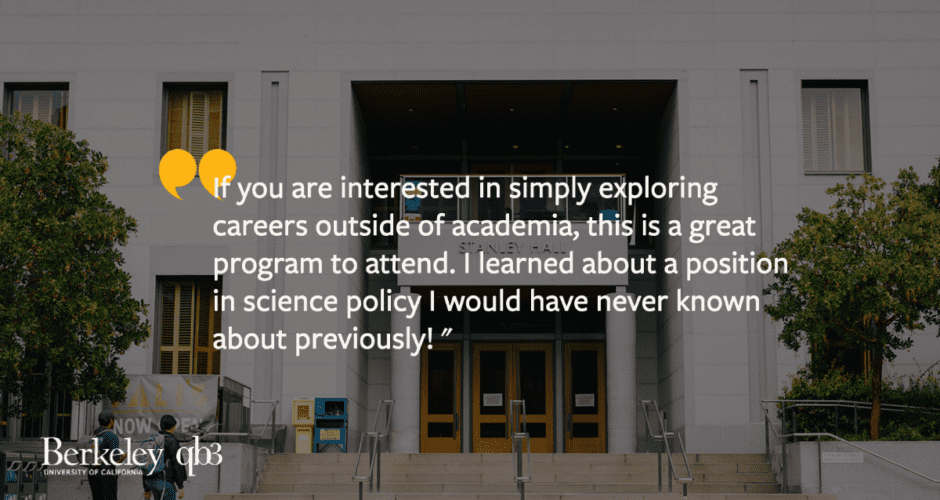 Front of Stanley Hall overlaid with the following quote, " If you are interested in simply exploring careers outside of academia, this is a great program to attend. I learned about a position in science policy I would have never known about previously! "